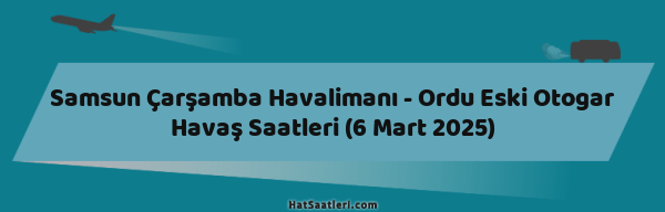 Samsun Çarşamba Havalimanı - Ordu Eski Otogar Havaş Saatleri (6 Mart 2025)